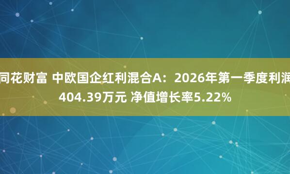 同花财富 中欧国企红利混合A：2026年第一季度利润404.39万元 净值增长率5.22%